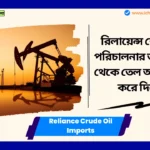 Reliance Crude Oil Imports। রিলায়েন্স শোধনাগার পরিচালনার জন্য রাশিয়া থেকে তেল আমদানি বন্ধ করে দিয়েছে। Reliance Crude Oil Imports