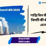Shanti Bill 2025 India। শান্তি বিল কী এবং এটি কীভাবে ভারতের পারমাণবিক খাতে বেসরকারি অংশগ্রহণকে সক্ষম করে? Shanti Bill 2025 India