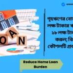 How to Reduce Home Loan Burden। গৃহঋণের বোঝা কমবে; ৫০ লক্ষ টাকার ঋণে ১২ থেকে ১৮ লক্ষ টাকা সংরক্ষণ করুন; বিশেষজ্ঞরা কৌশলটি প্রকাশ করেছেন Reduce Home Loan Burden