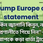 Trump Europe oil statement: “মার্কিন জ্বালানি কিনুন, নতুবা প্রণালীতে গিয়ে নিন” - ইউরোপকে কড়া বার্তা ট্রাম্পের Trump Europe oil statement