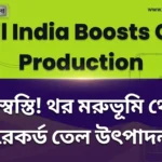 বড় স্বস্তি! Oil India Boosts Oil Production in Thar Desert, কমছে তেল আমদানির নির্ভরতা Oil India Boosts Oil Production