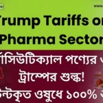 পেটেন্টকৃত ওষুধে ১০০% শুল্ক! “Trump Tariffs on Pharma Sector”‑এর প্রভাব ভারতীয় ওষুধ শিল্পে Trump Tariffs on Pharma Sector