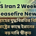 US Iran 2 Weeks Ceasefire News: দুই সপ্তাহের যুদ্ধবিরতির বিনিময়ে যুক্তরাষ্ট্রের কাছে ইরানের ১০টি বড় দাবি স্বীকৃত US Iran 2 Weeks Ceasefire News